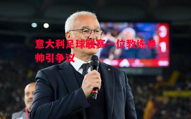 意大利足球联赛一位教练换帅引争议