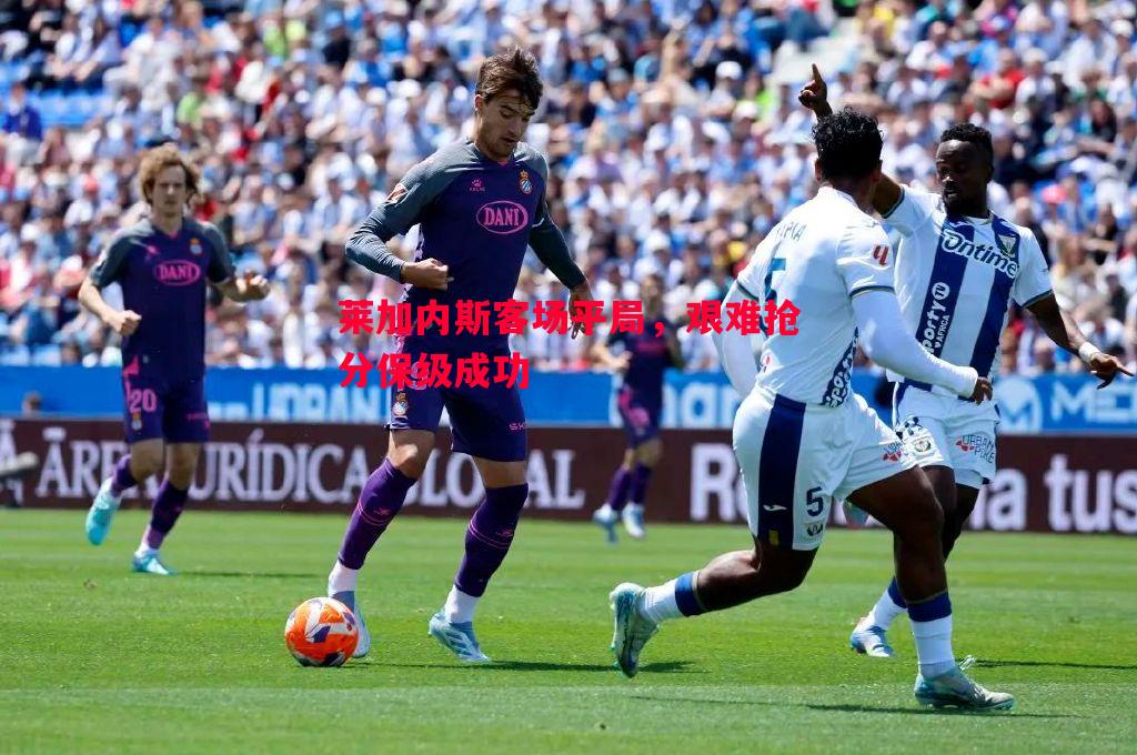 莱加内斯客场平局，艰难抢分保级成功