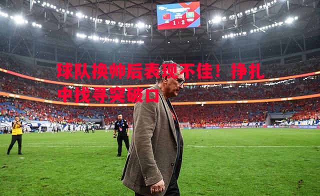 球队换帅后表现不佳！挣扎中找寻突破口