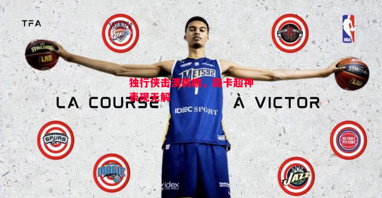 独行侠击溃鹈鹕，路卡超神表现无解