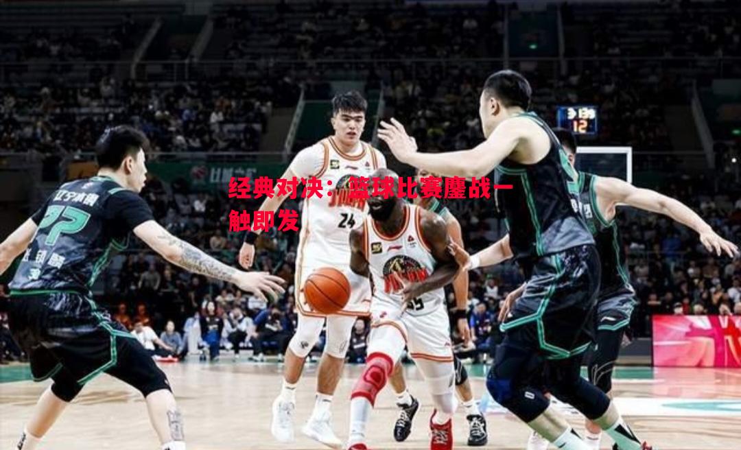 经典对决：篮球比赛鏖战一触即发