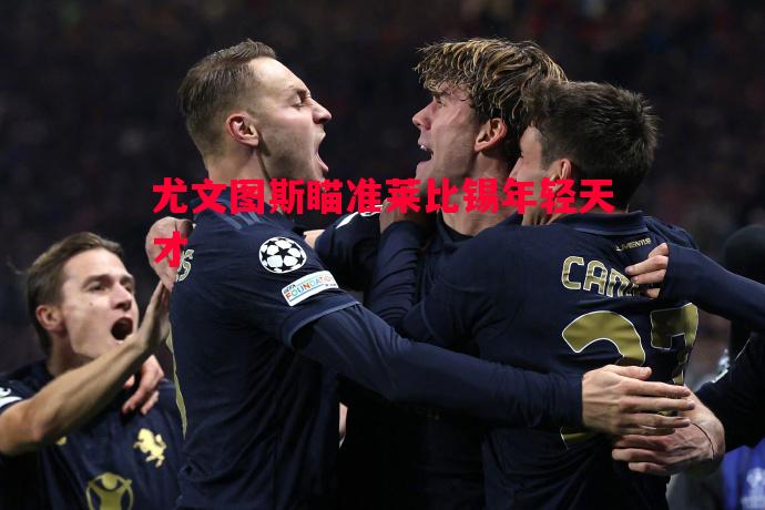 尤文图斯瞄准莱比锡年轻天才