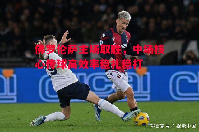 佛罗伦萨主场取胜，中场核心传球高效率稳扎稳打
