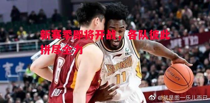新赛季即将开战，各队彼此拼尽全力