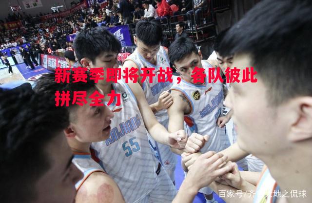 新赛季即将开战，各队彼此拼尽全力