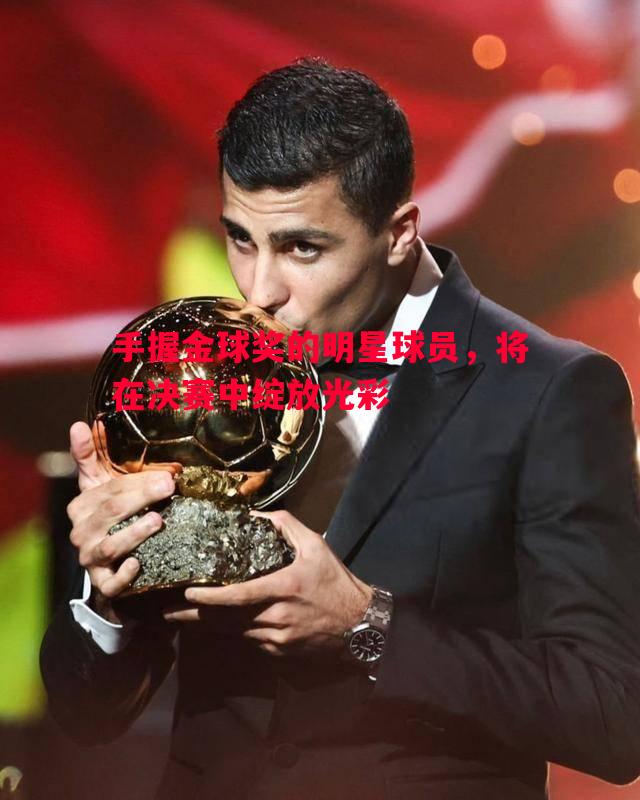 手握金球奖的明星球员,将在决赛中绽放光彩 手握金球奖的明星球员,将在决赛中绽放光彩