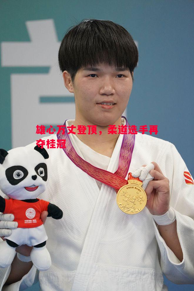雄心万丈登顶,柔道选手再夺桂冠 雄心万丈登顶,柔道选手再夺桂冠