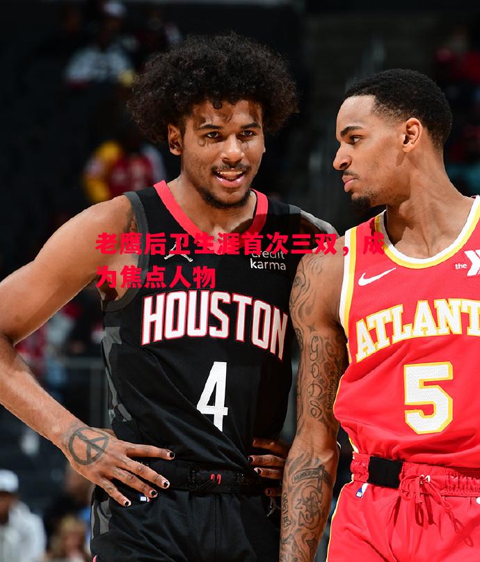 老鹰后卫生涯首次三双,成为焦点人物 老鹰后卫生涯首次三双,成为焦点人物