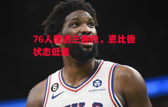 利记-76人遭遇三连败，恩比德状态低迷