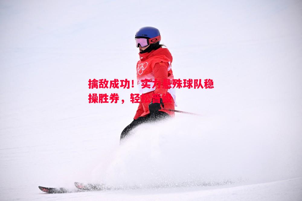 利记官方网站-擒敌成功！实力悬殊球队稳操胜券，轻松晋级