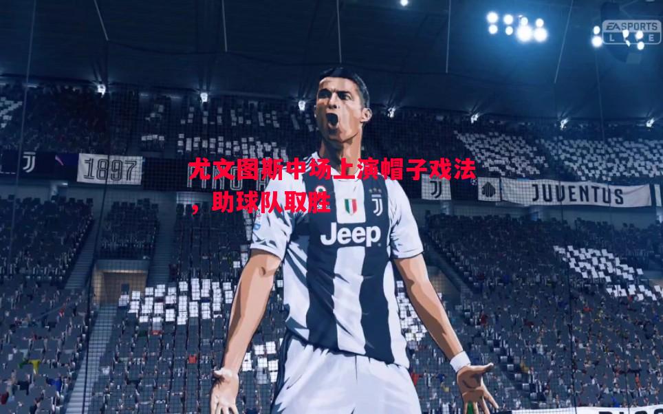 利记-尤文图斯中场上演帽子戏法，助球队取胜