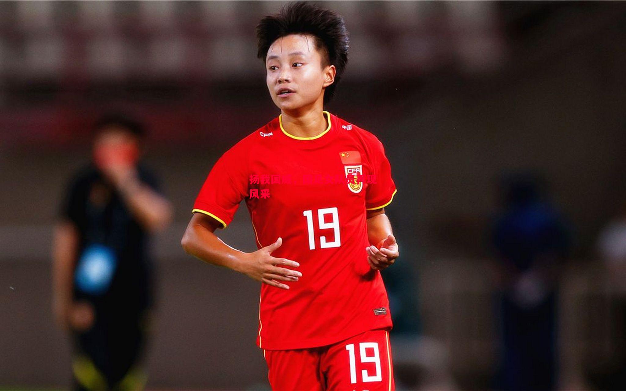 利记官网-扬我国威，国足女队员再现风采