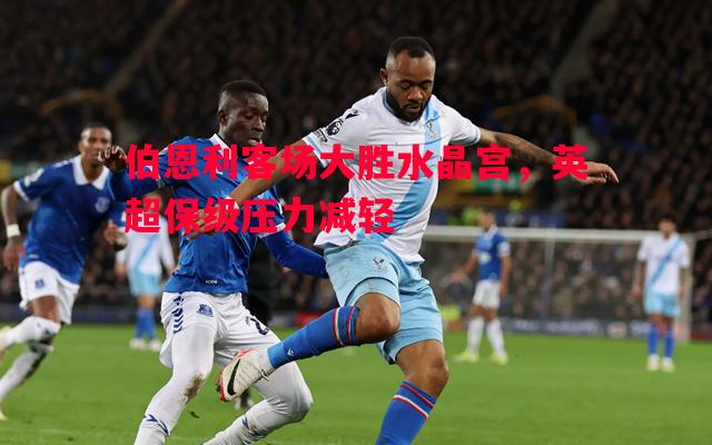 利记官网-伯恩利客场大胜水晶宫，英超保级压力减轻