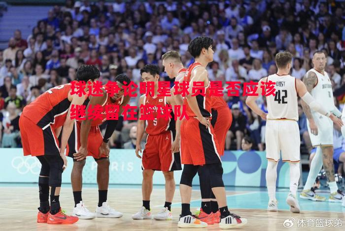 利记官网-球迷争论明星球员是否应该继续留在篮球队