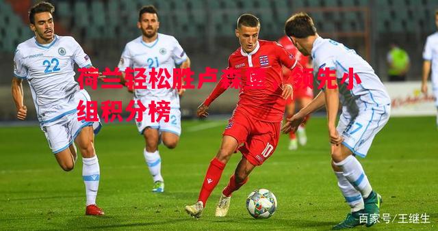 利记官网-荷兰轻松胜卢森堡，领先小组积分榜