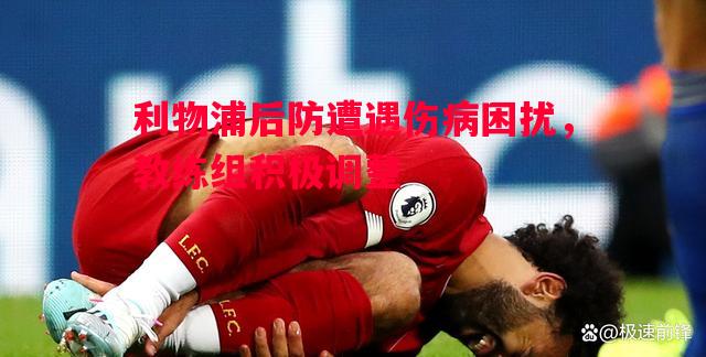 利记官网-利物浦后防遭遇伤病困扰，教练组积极调整
