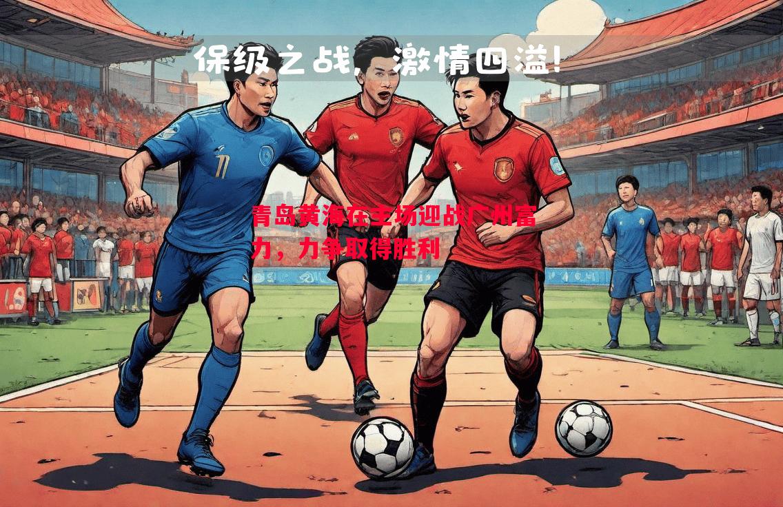 利记-青岛黄海在主场迎战广州富力，力争取得胜利