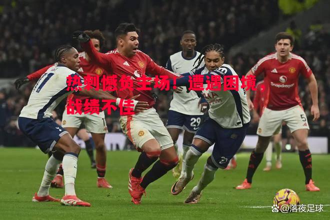 利记官方网站-热刺憾负主场！遭遇困境，战绩不佳