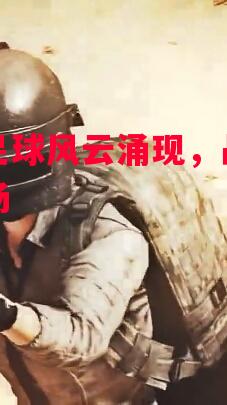 利记官方网站-国内足球风云涌现，战火蔓延现场