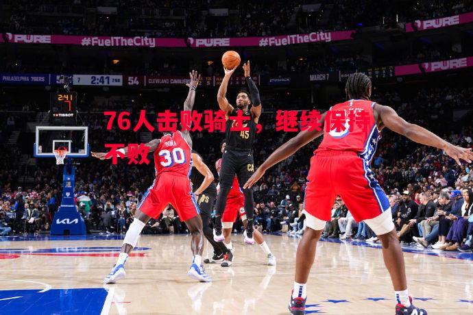 利记官方网站-76人击败骑士，继续保持不败