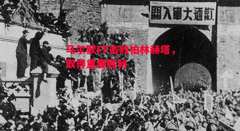 利记官方网站-马尔默FF击败柏林赫塔，取得重要胜利