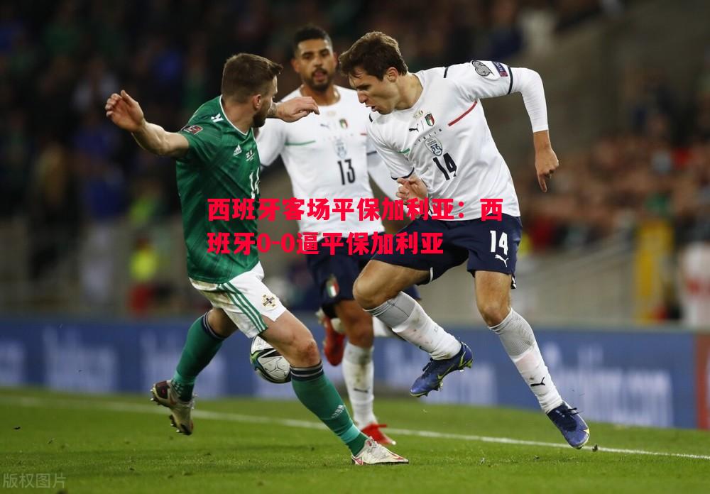 利记平台-西班牙客场平保加利亚：西班牙0-0逼平保加利亚