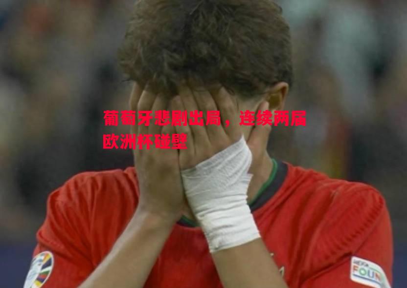 利记官网-葡萄牙悲剧出局，连续两届欧洲杯碰壁