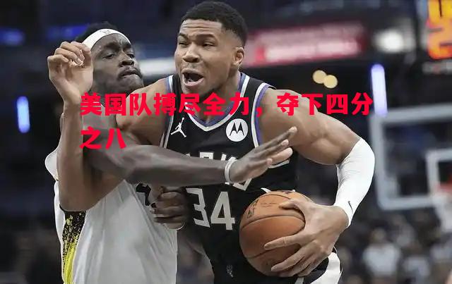 利记官方网站-美国队搏尽全力，夺下四分之八