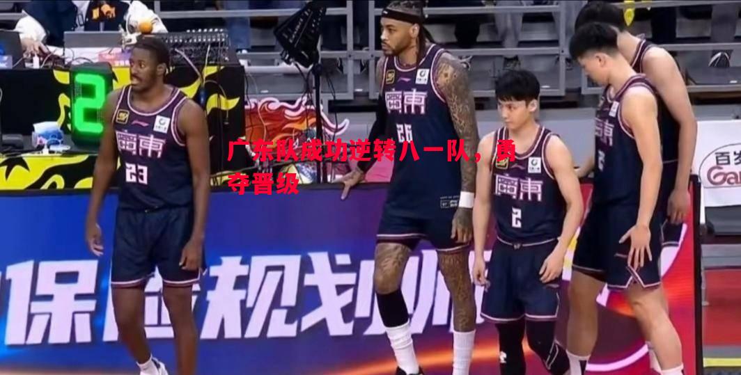 利记官方网站-广东队成功逆转八一队，勇夺晋级