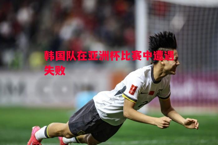 利记官方网站-韩国队在亚洲杯比赛中遭遇失败