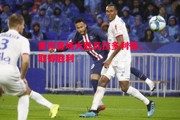 利记平台-里昂客场大胜瓦拉多利德，取得胜利