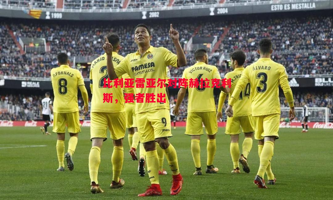 利记平台-比利亚雷亚尔对阵赫拉克利斯，强者胜出
