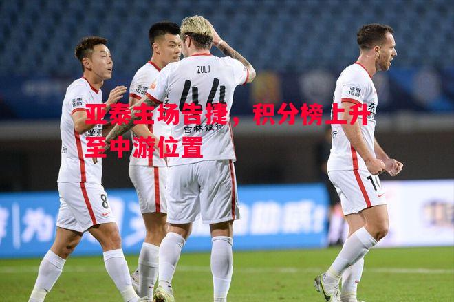 利记平台-亚泰主场告捷，积分榜上升至中游位置