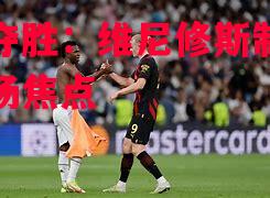 利记官网-国米夺胜：维尼修斯制胜球成全场焦点