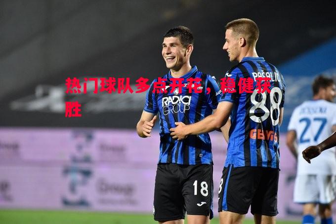 利记官方网站-热门球队多点开花，稳健获胜