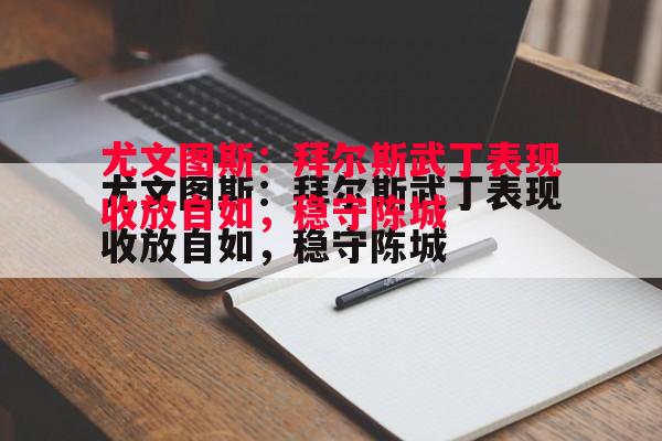 利记-尤文图斯：拜尔斯武丁表现收放自如，稳守陈城