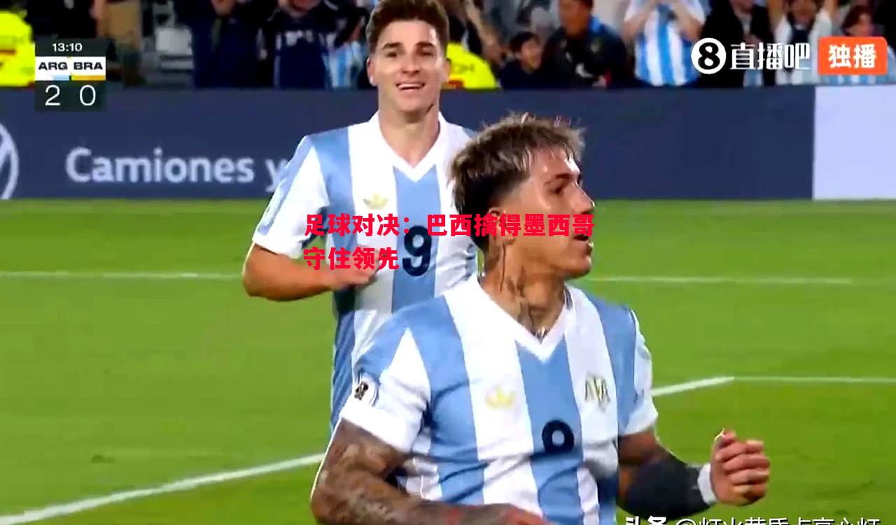 利记官方网站-足球对决：巴西擒得墨西哥守住领先