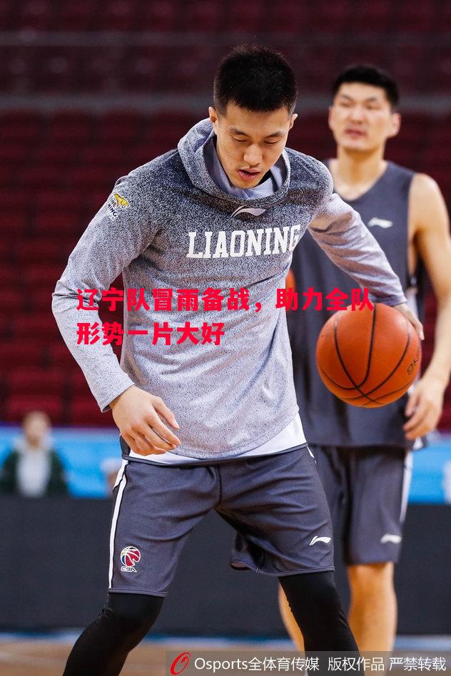 利记平台-辽宁队冒雨备战，助力全队形势一片大好